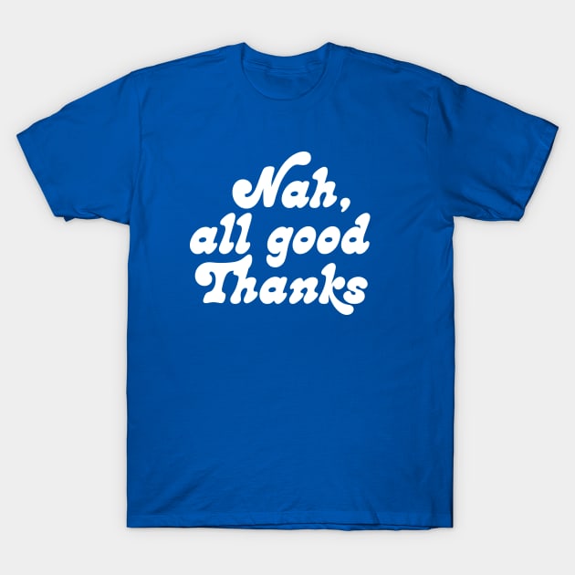 Nah, all good thanks T-Shirt by RussellTateDotCom